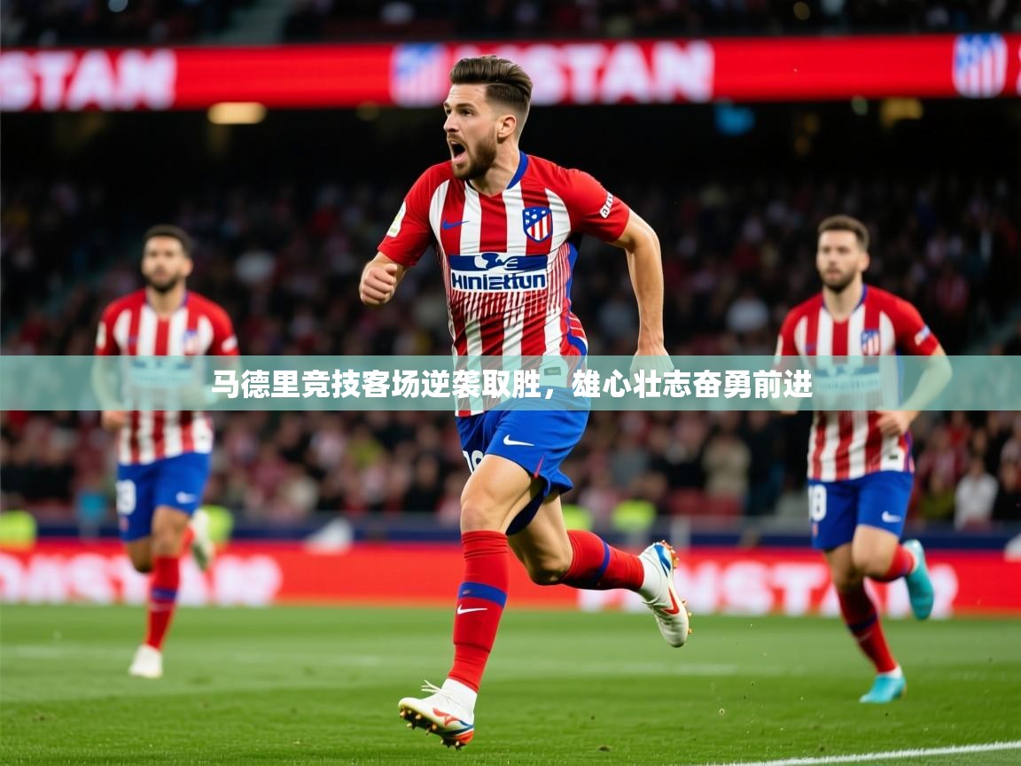 2025 完美体育官网马德里竞技客场逆袭取胜,雄心壮志奋勇前进 第2张