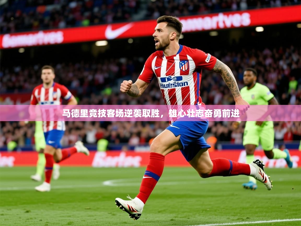 2025 完美体育官网马德里竞技客场逆袭取胜,雄心壮志奋勇前进 第3张
