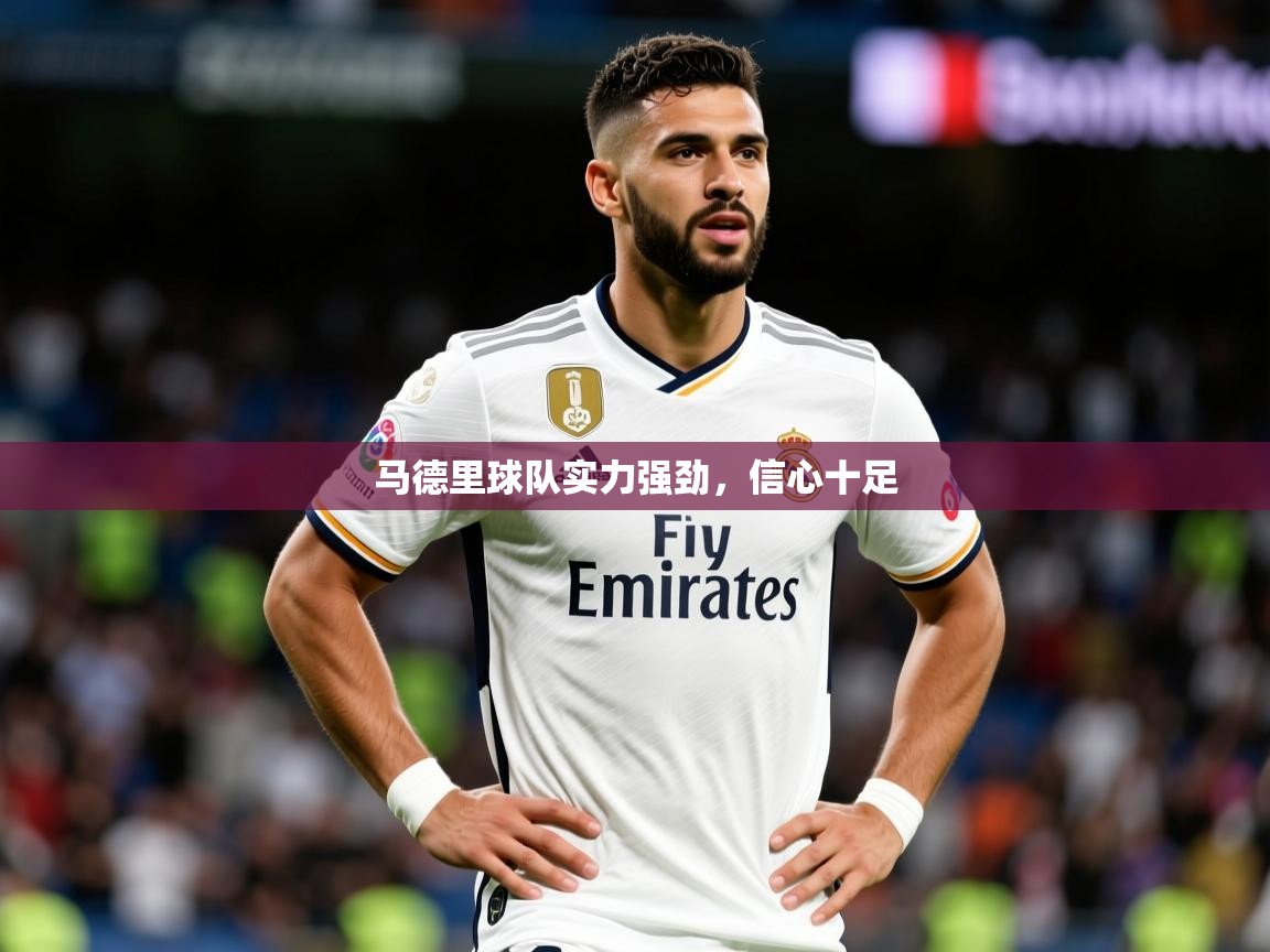 2025 完美体育网页版马德里球队实力强劲,信心十足  第2张