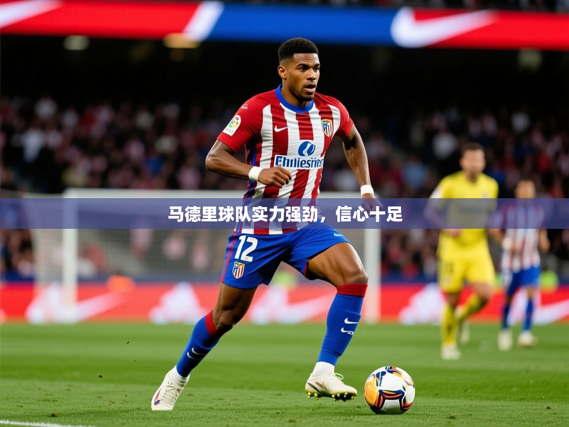 2025 完美体育网页版马德里球队实力强劲,信心十足  第4张