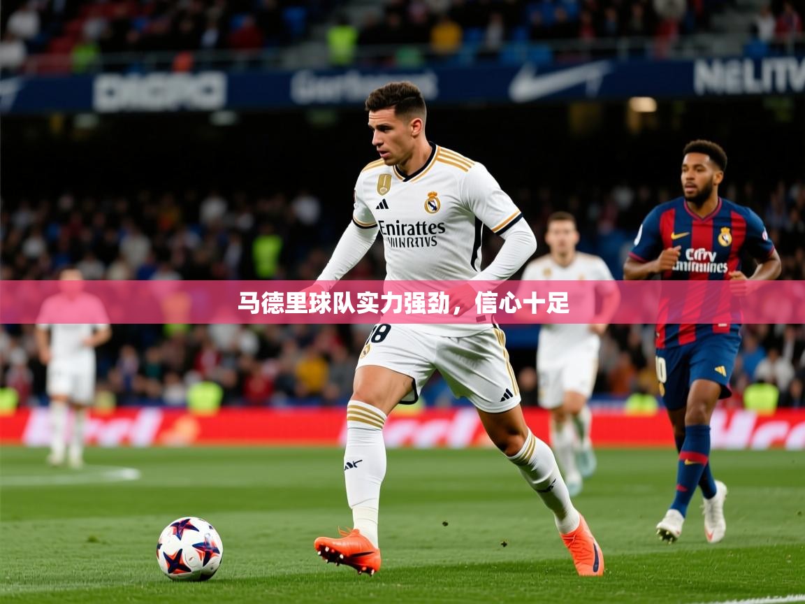 2025 完美体育网页版马德里球队实力强劲,信心十足  第3张