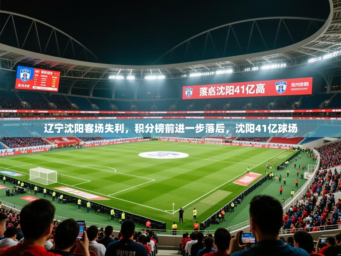 2025 完美体育官方入口辽宁沈阳客场失利，积分榜前进一步落后，沈阳41亿球场