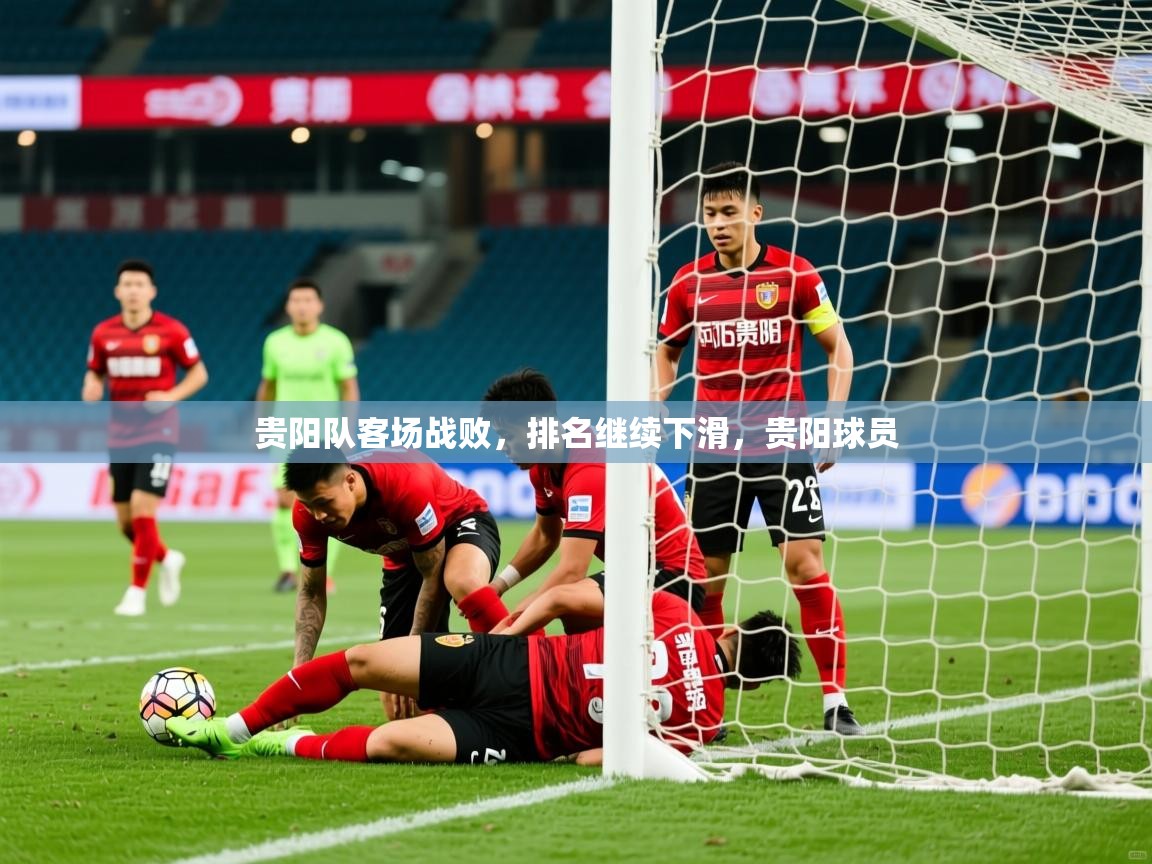2025 完美体育客服贵阳队客场战败,排名继续下滑,贵阳球员 第2张