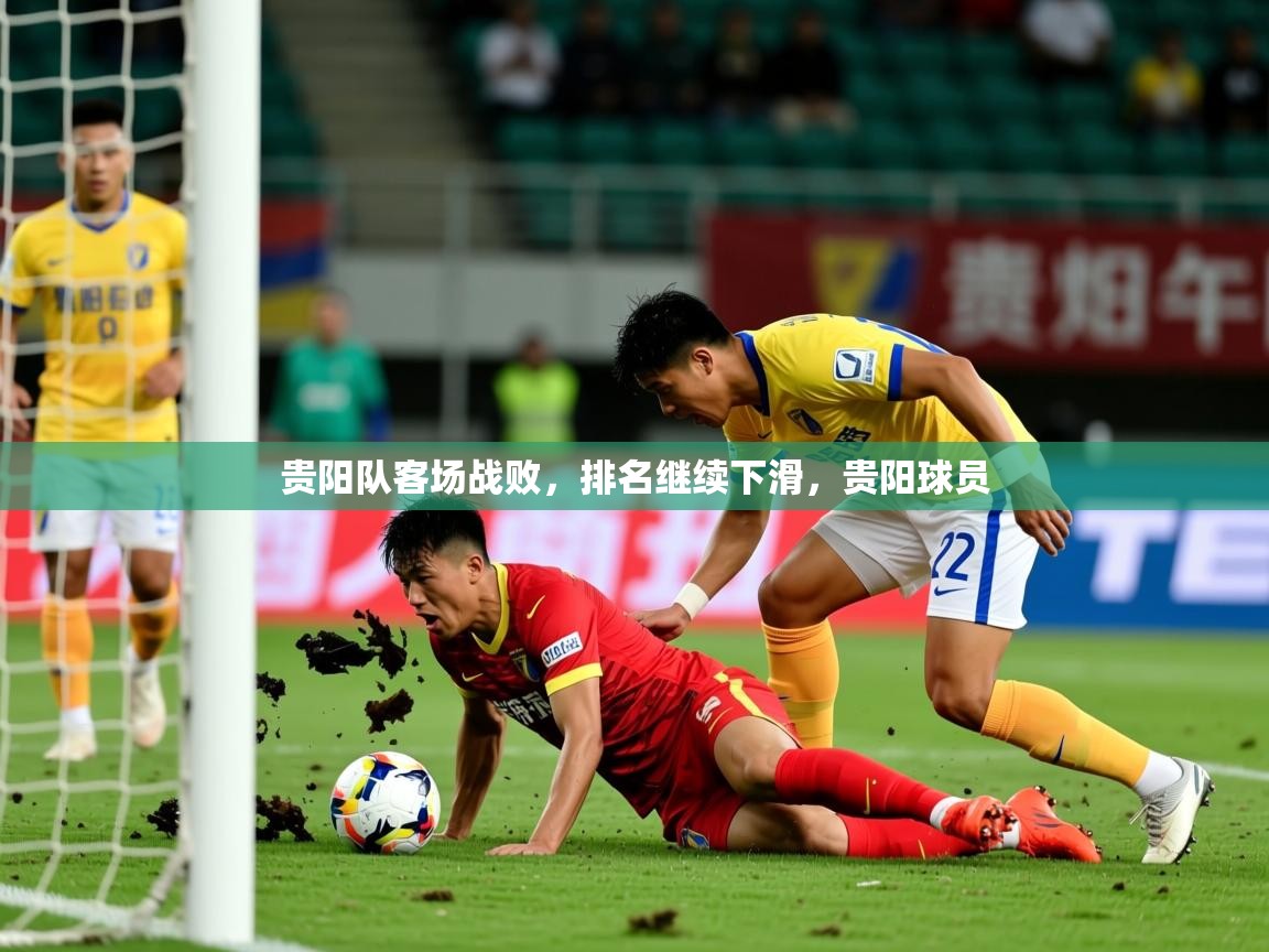 2025 完美体育客服贵阳队客场战败,排名继续下滑,贵阳球员 第4张
