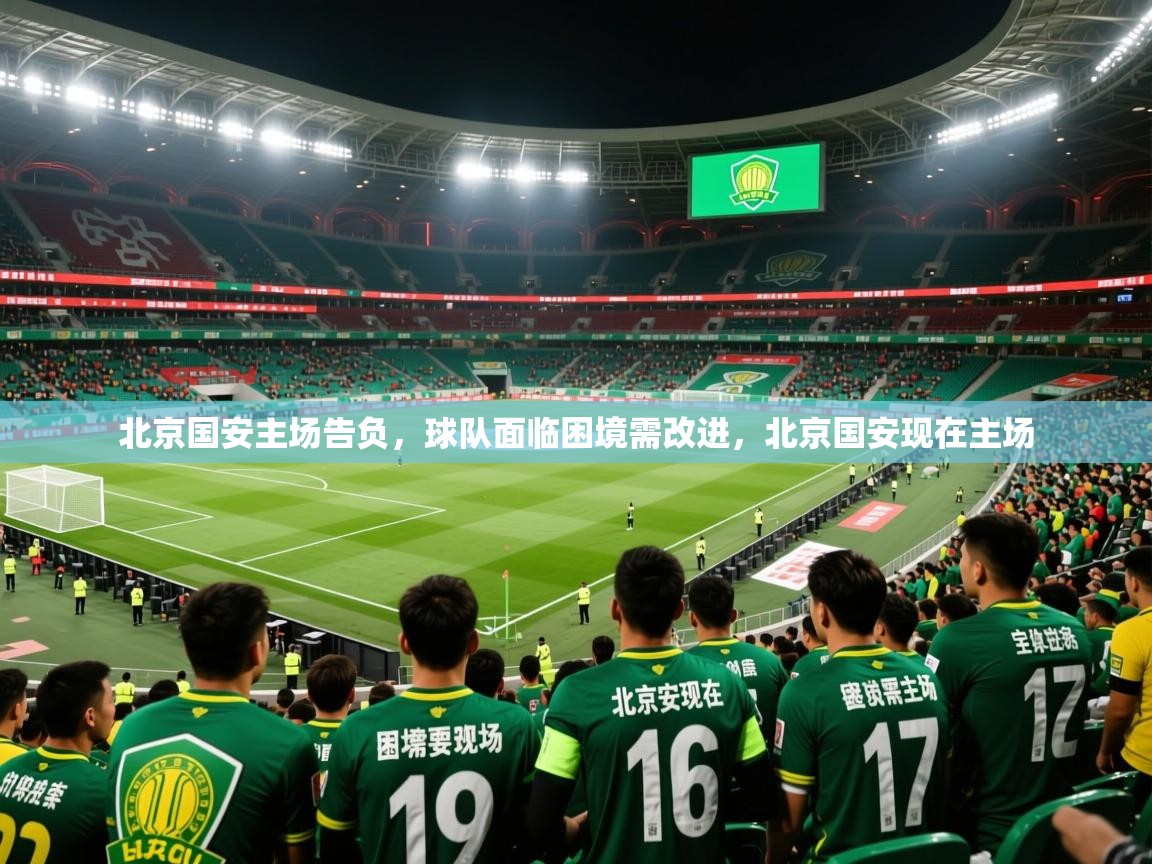 2025 完美体育手机网页版北京国安主场告负，球队面临困境需改进，北京国安现在主场  第1张