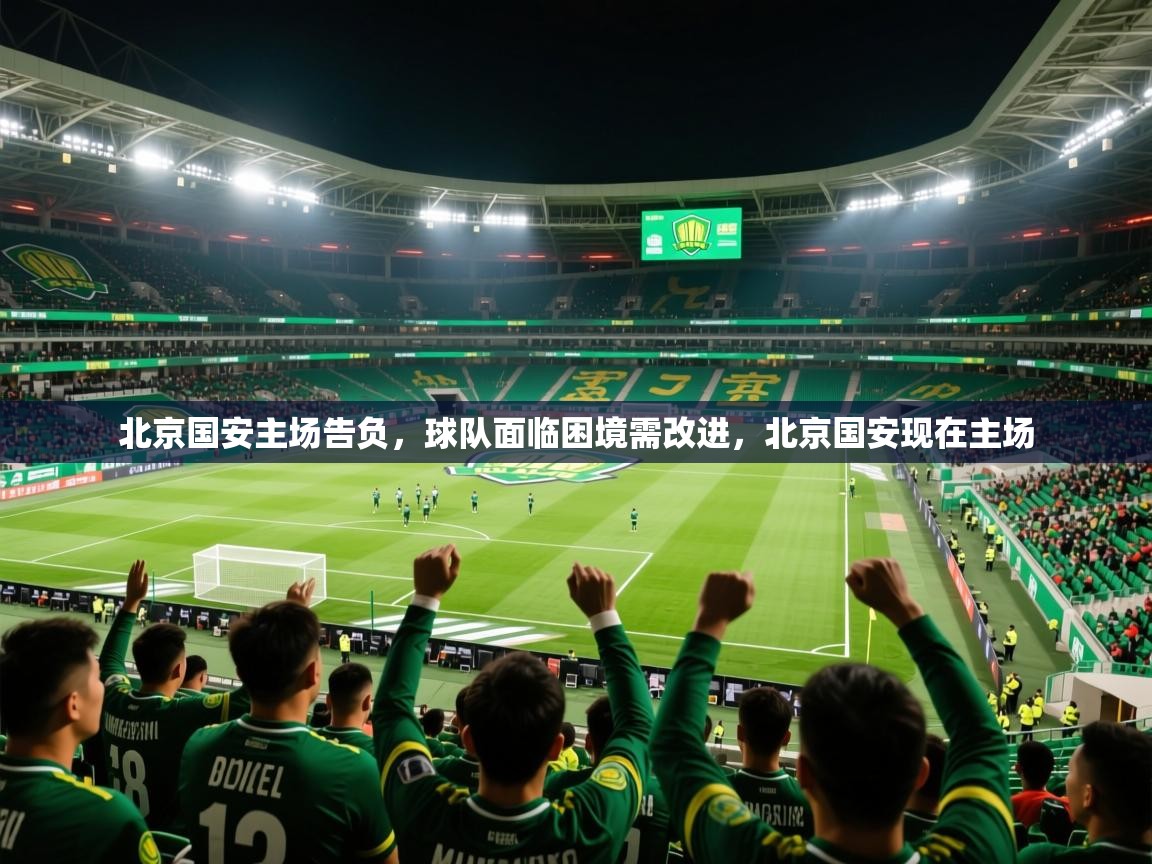 2025 完美体育手机网页版北京国安主场告负，球队面临困境需改进，北京国安现在主场  第3张