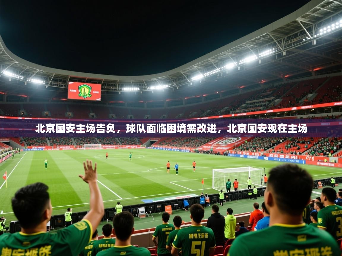 2025 完美体育手机网页版北京国安主场告负，球队面临困境需改进，北京国安现在主场  第4张