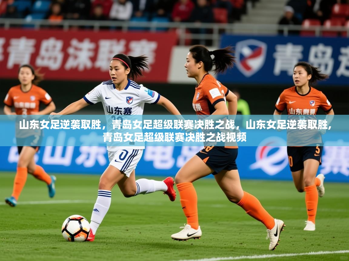 2025 完美体育客服山东女足逆袭取胜，青岛女足超级联赛决胜之战，山东女足逆袭取胜,青岛女足超级联赛决胜之战视频  第3张