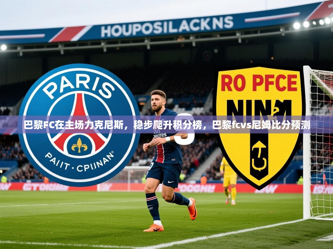 2025 完美体育官网巴黎FC在主场力克尼斯,稳步爬升积分榜,巴黎fcvs尼姆比分预测 第2张
