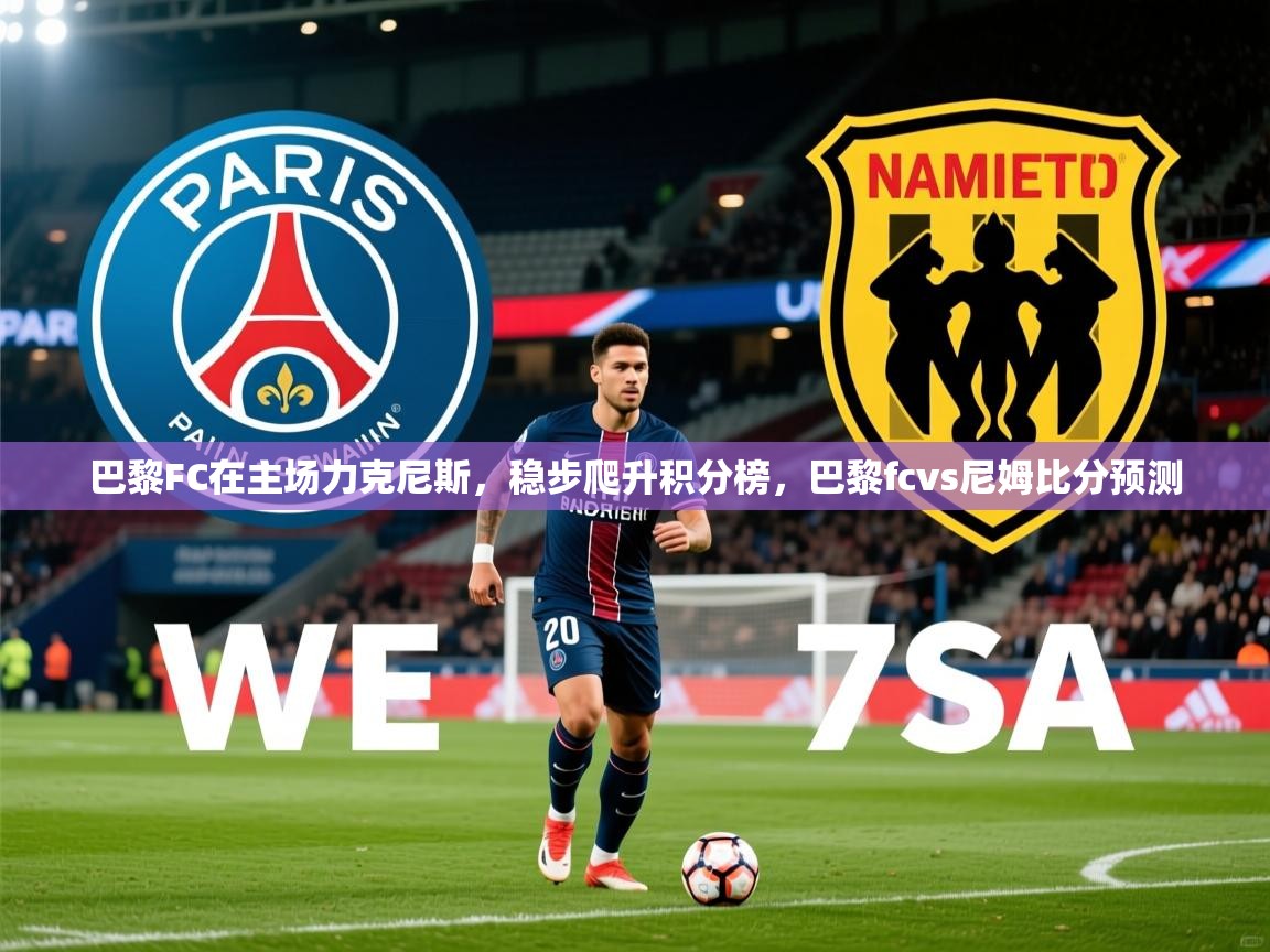 2025 完美体育官网巴黎FC在主场力克尼斯,稳步爬升积分榜,巴黎fcvs尼姆比分预测 第3张