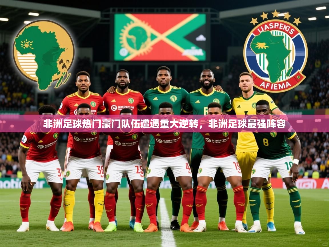 2025 完美体育手机网页版非洲足球热门豪门队伍遭遇重大逆转,非洲足球最强阵容 第3张