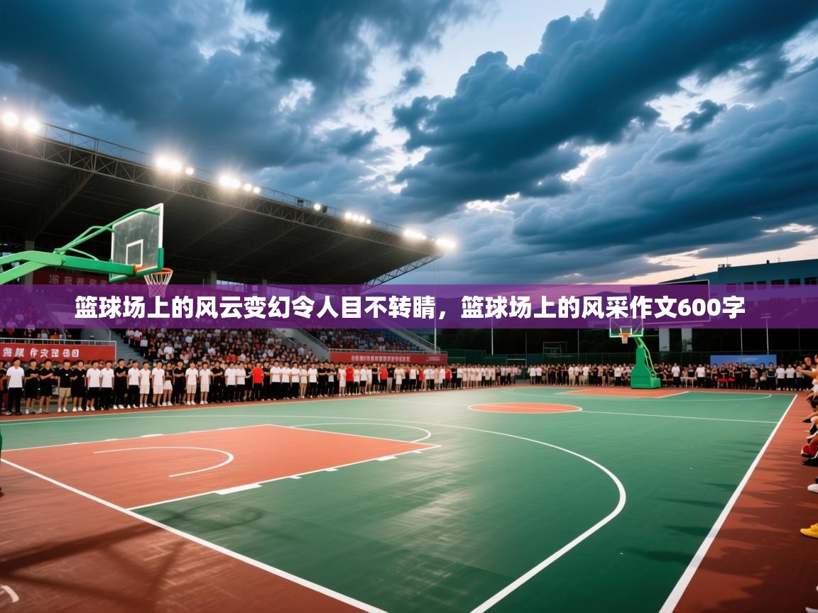 2025 完美体育篮球场上的风云变幻令人目不转睛,篮球场上的风采作文600字 第2张