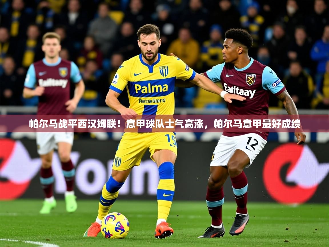2025 完美体育官方入口帕尔马战平西汉姆联！意甲球队士气高涨，帕尔马意甲最好成绩  第2张