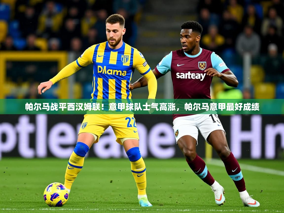 2025 完美体育官方入口帕尔马战平西汉姆联！意甲球队士气高涨，帕尔马意甲最好成绩  第3张