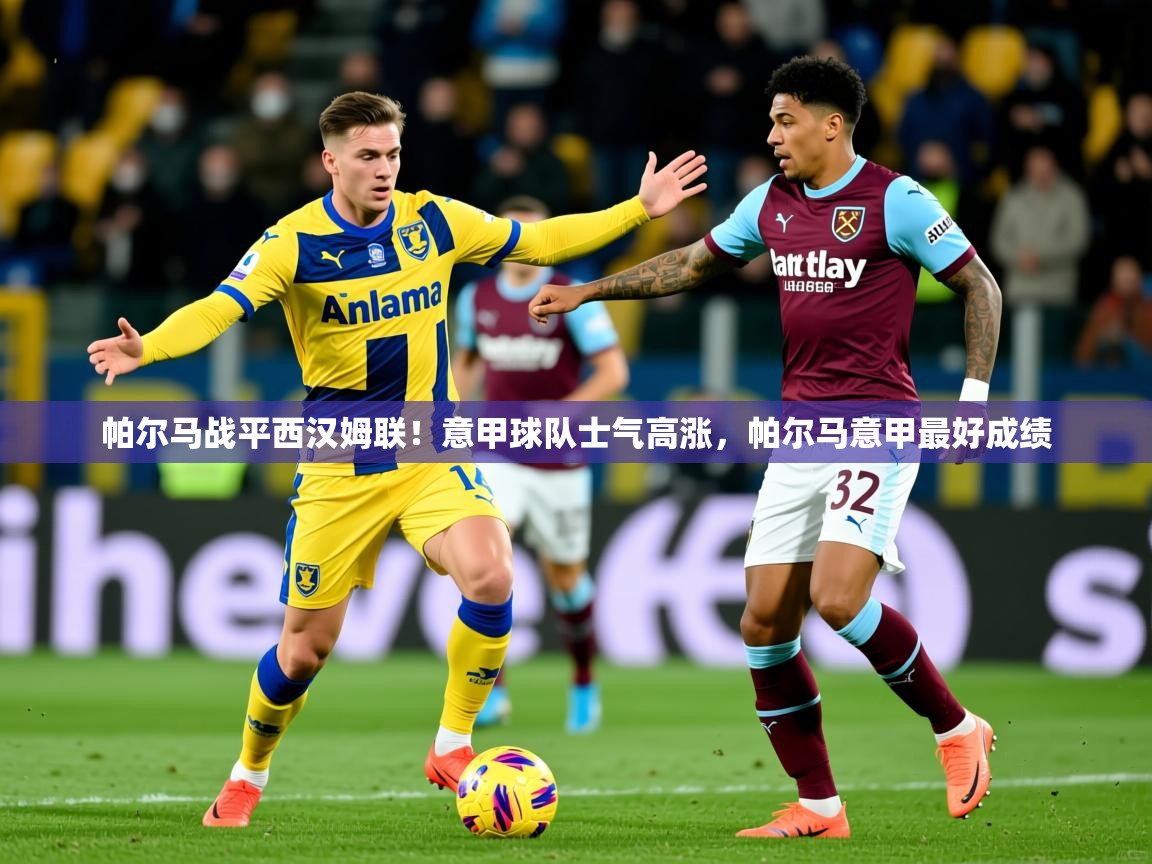 2025 完美体育官方入口帕尔马战平西汉姆联！意甲球队士气高涨，帕尔马意甲最好成绩  第4张