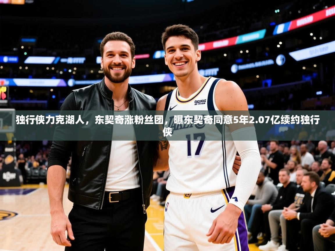 2025 完美体育网址独行侠力克湖人,东契奇涨粉丝团,曝东契奇同意5年2.07亿续约独行侠 第2张