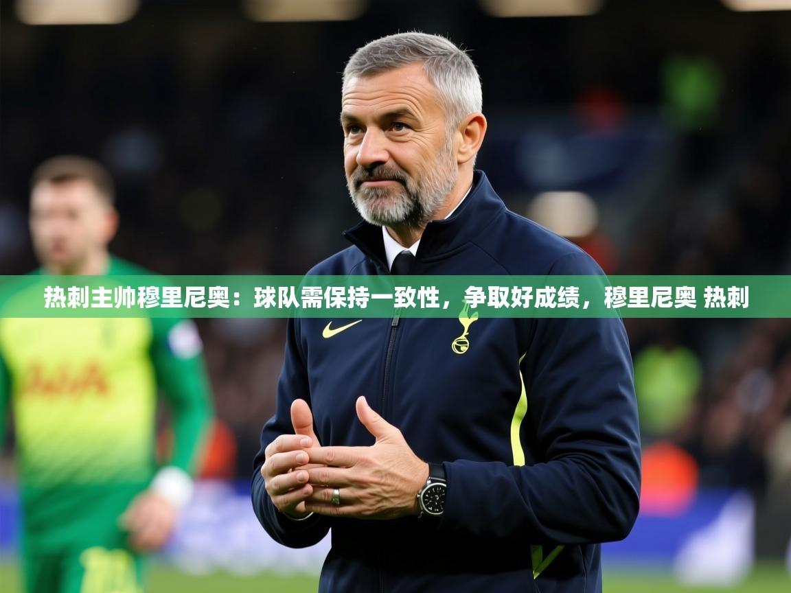 2025 完美体育平台热刺主帅穆里尼奥:球队需保持一致性,争取好成绩,穆里尼奥 热刺 第2张