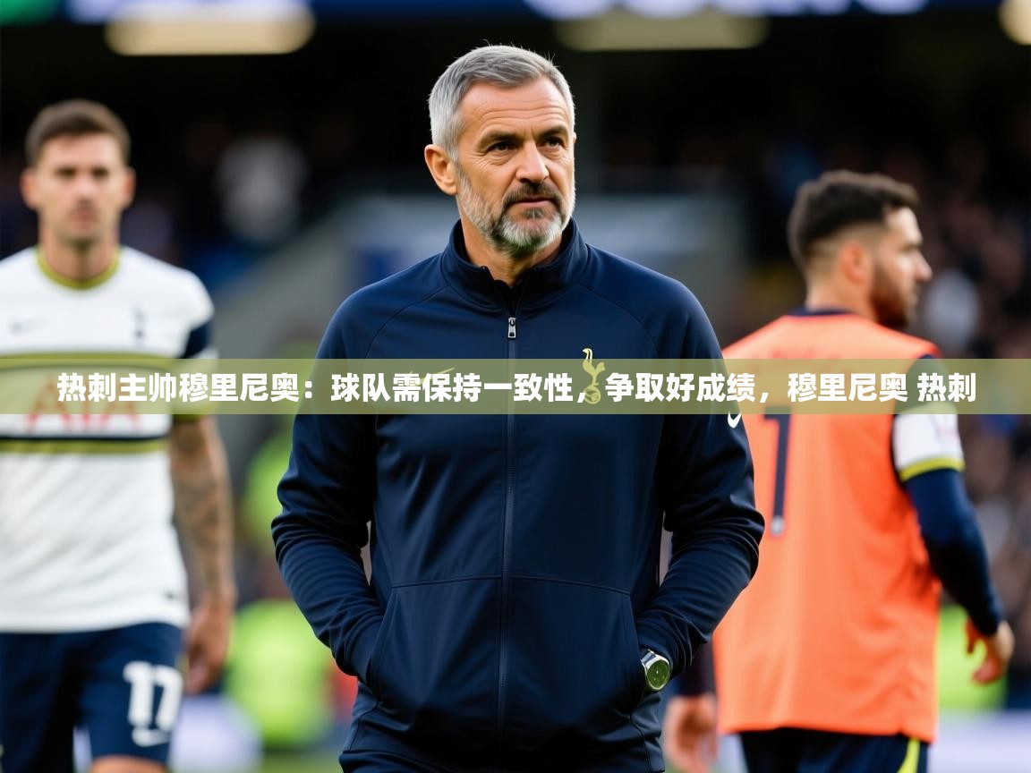 2025 完美体育平台热刺主帅穆里尼奥:球队需保持一致性,争取好成绩,穆里尼奥 热刺 第3张