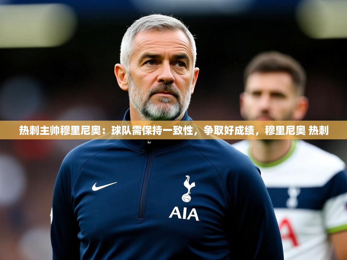 2025 完美体育平台热刺主帅穆里尼奥:球队需保持一致性,争取好成绩,穆里尼奥 热刺 第4张