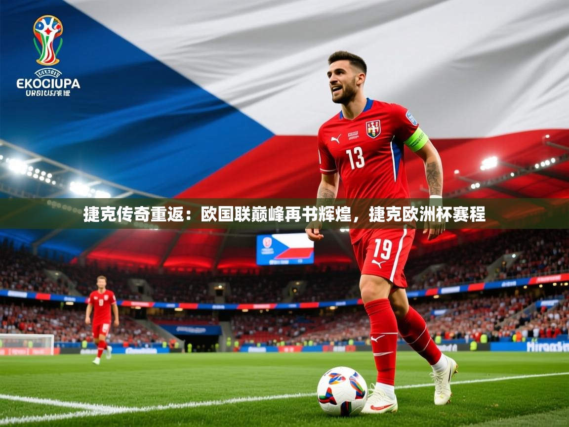 2025 完美体育最新版捷克传奇重返：欧国联巅峰再书辉煌，捷克欧洲杯赛程  第2张