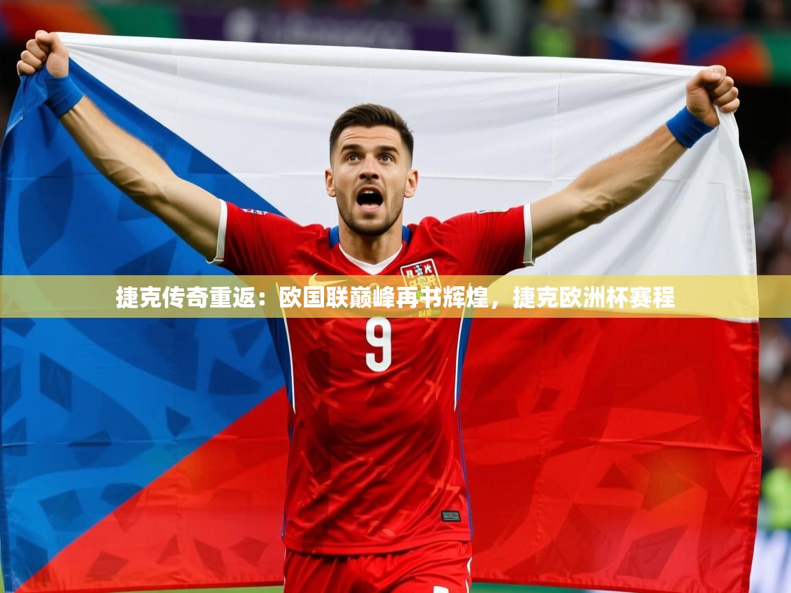 2025 完美体育最新版捷克传奇重返：欧国联巅峰再书辉煌，捷克欧洲杯赛程  第4张
