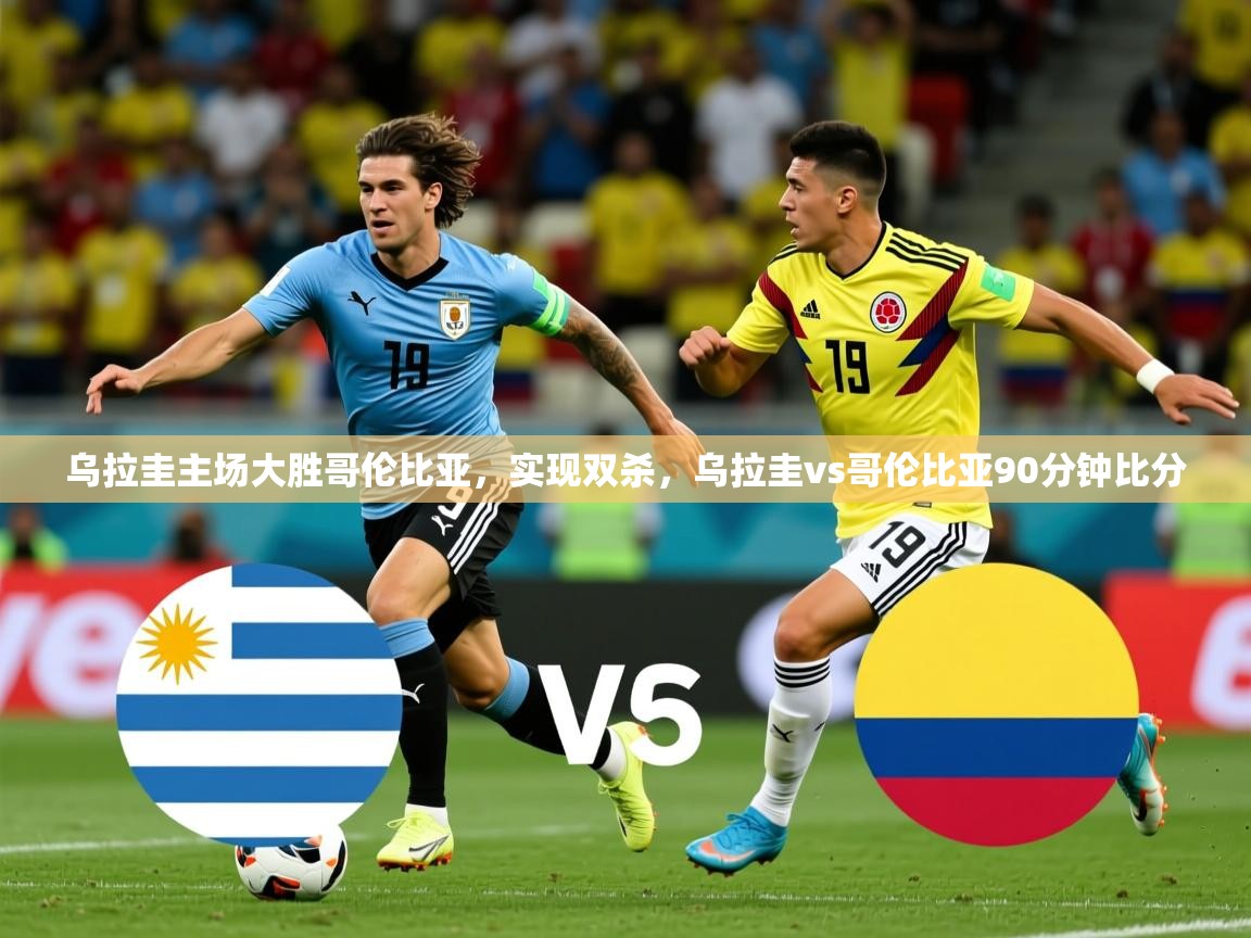 2025 完美体育官网登录入口乌拉圭主场大胜哥伦比亚，实现双杀，乌拉圭vs哥伦比亚90分钟比分