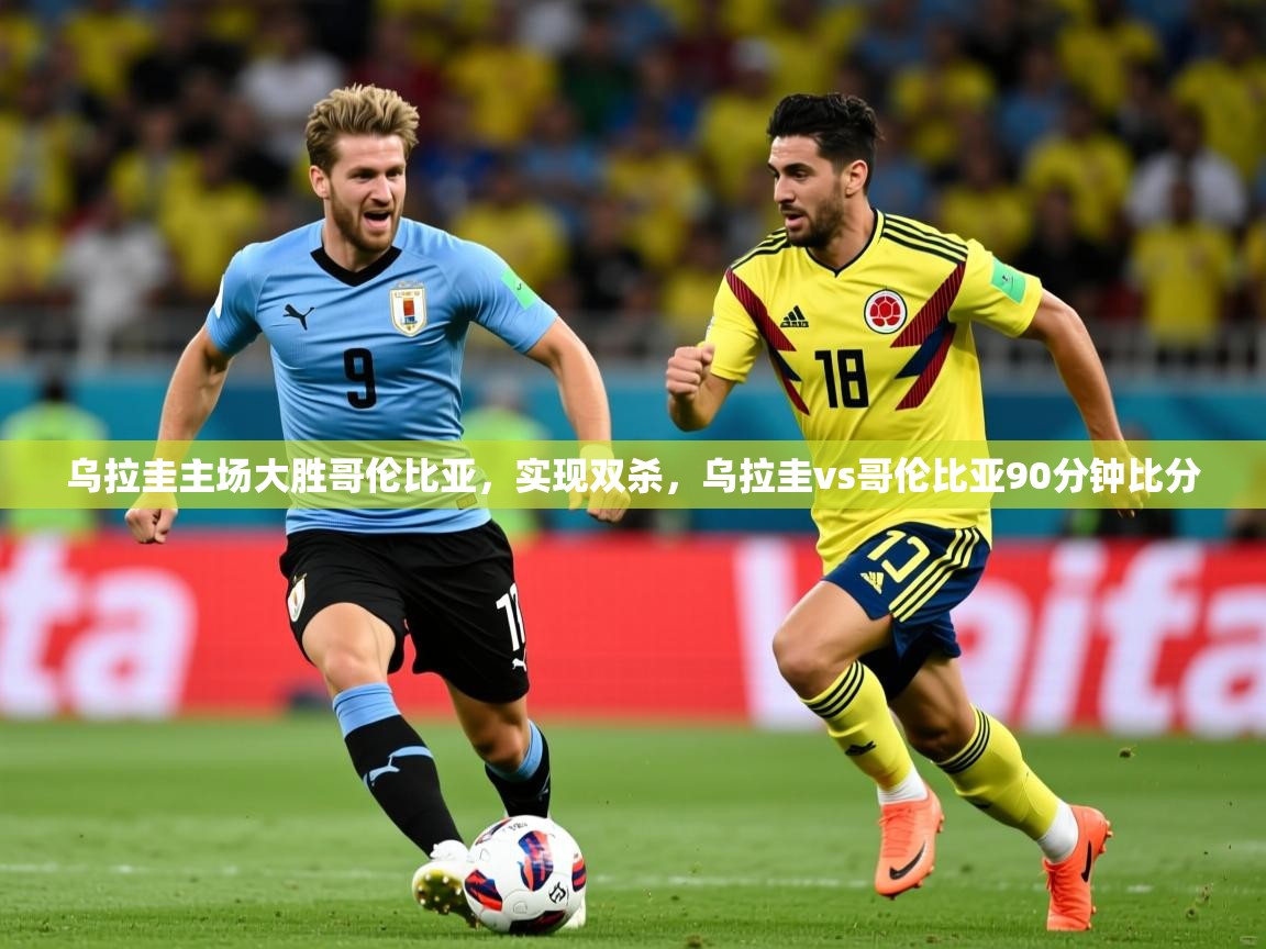 2025 完美体育官网登录入口乌拉圭主场大胜哥伦比亚，实现双杀，乌拉圭vs哥伦比亚90分钟比分  第2张