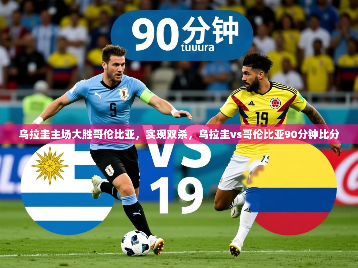 2025 完美体育官网登录入口乌拉圭主场大胜哥伦比亚，实现双杀，乌拉圭vs哥伦比亚90分钟比分  第4张