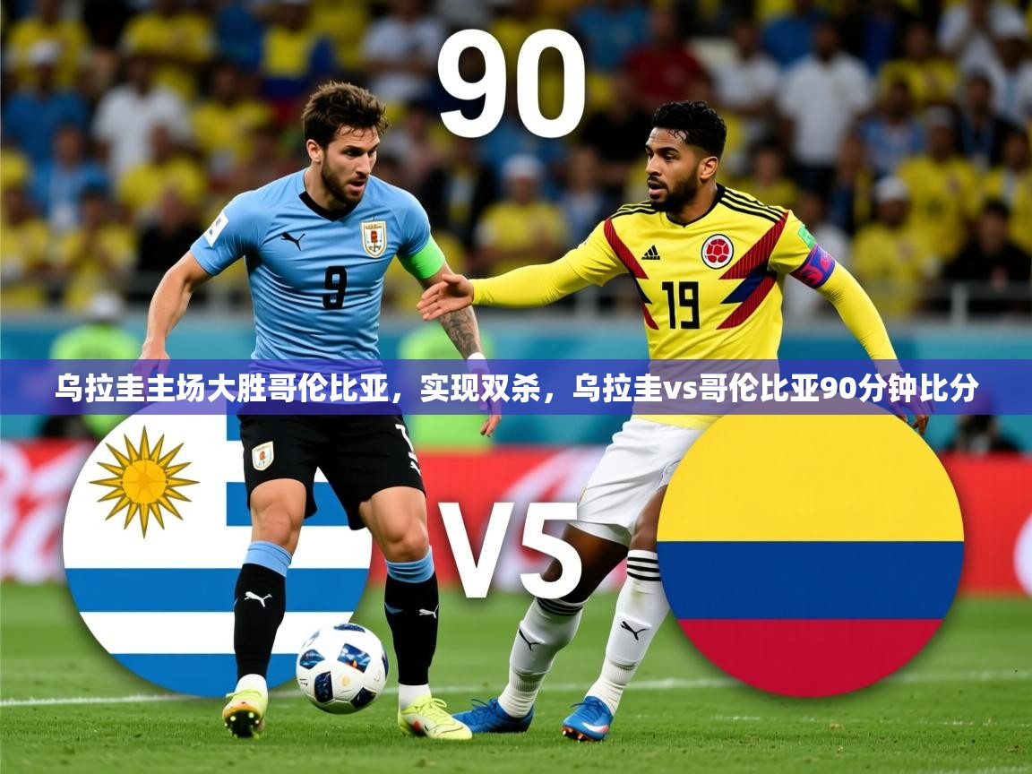 2025 完美体育官网登录入口乌拉圭主场大胜哥伦比亚，实现双杀，乌拉圭vs哥伦比亚90分钟比分  第3张