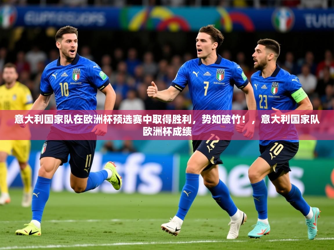 2025 完美体育官方意大利国家队在欧洲杯预选赛中取得胜利，势如破竹！，意大利国家队欧洲杯成绩  第4张