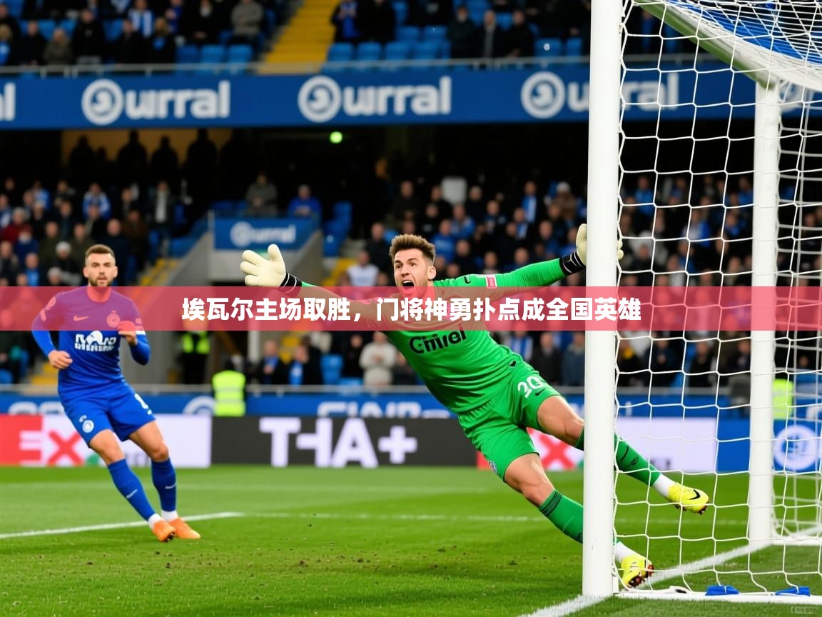 2025 完美体育网址埃瓦尔主场取胜，门将神勇扑点成全国英雄  第3张