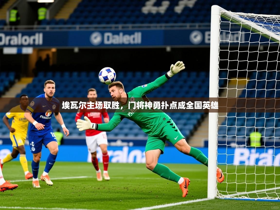 2025 完美体育网址埃瓦尔主场取胜，门将神勇扑点成全国英雄  第2张