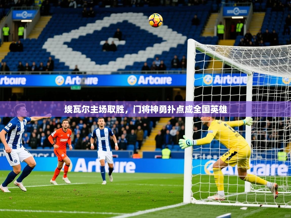 2025 完美体育网址埃瓦尔主场取胜，门将神勇扑点成全国英雄  第4张