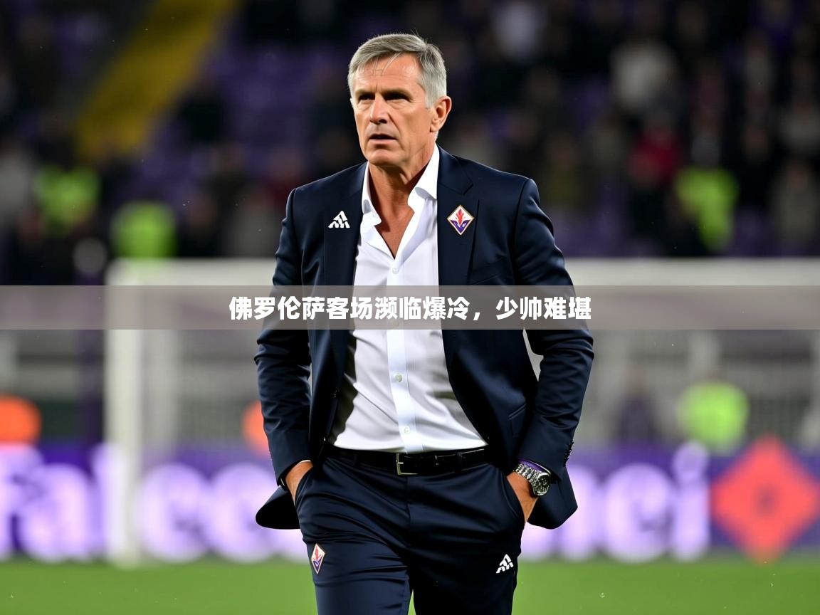 2025 完美体育手机网页版佛罗伦萨客场濒临爆冷，少帅难堪  第1张