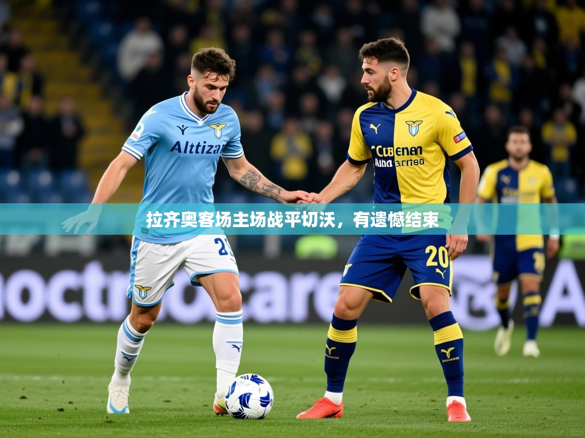 2025 完美体育官方体育平台拉齐奥客场主场战平切沃，有遗憾结束  第2张