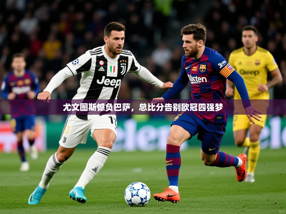 2025 完美体育客服尤文图斯憾负巴萨,总比分告别欧冠四强梦 第4张