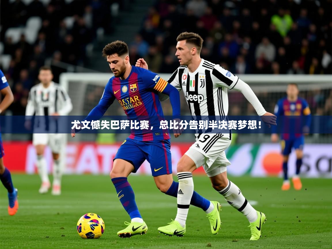 2025 完美体育招商尤文憾失巴萨比赛,总比分告别半决赛梦想! 第2张