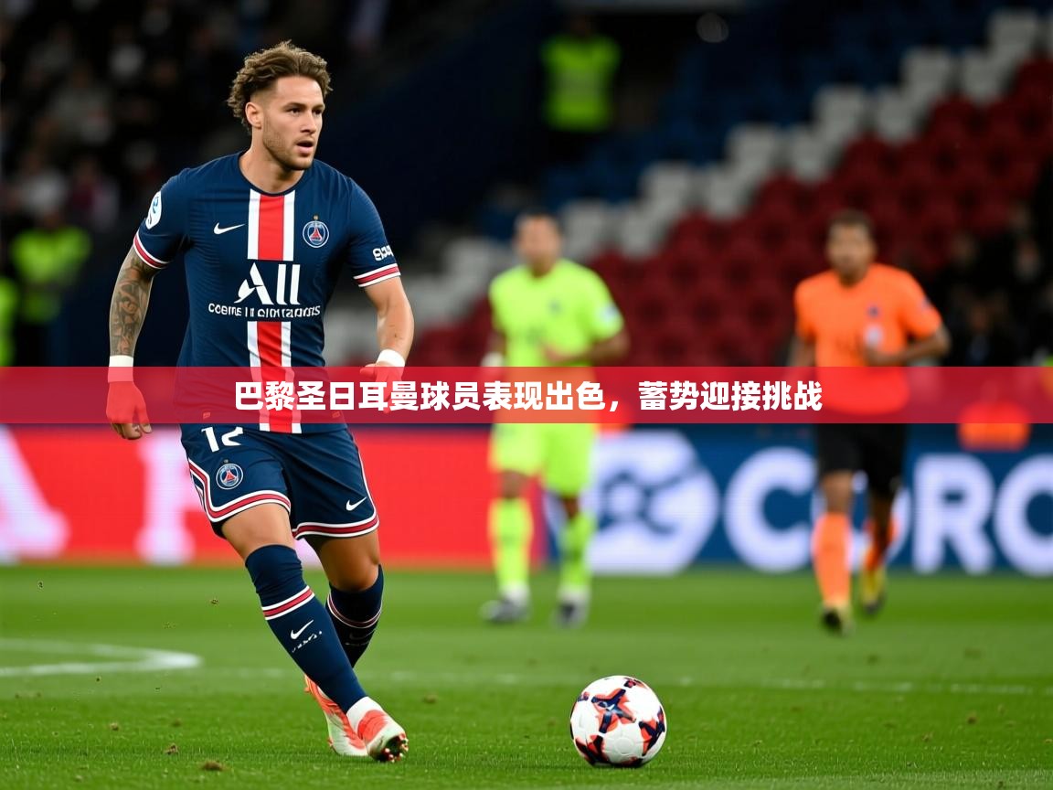 2025 完美体育官网登录入口巴黎圣日耳曼球员表现出色,蓄势迎接挑战 第1张