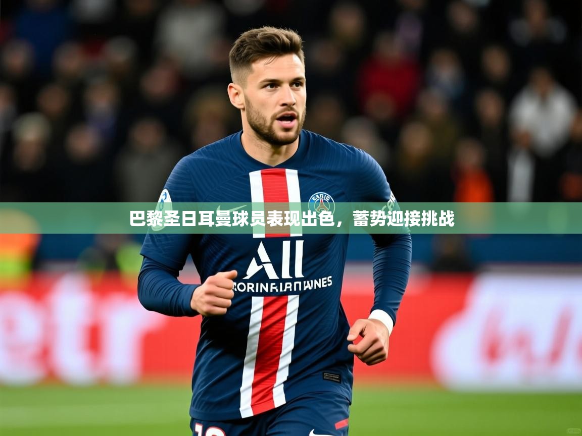 2025 完美体育官网登录入口巴黎圣日耳曼球员表现出色,蓄势迎接挑战 第2张