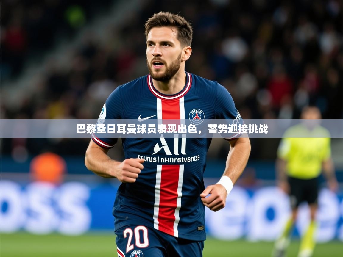 2025 完美体育官网登录入口巴黎圣日耳曼球员表现出色,蓄势迎接挑战 第3张