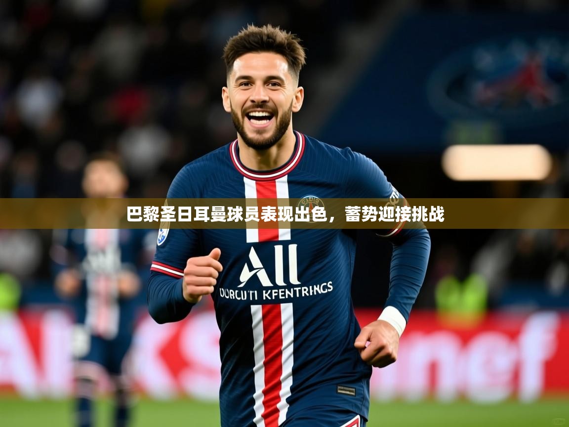 2025 完美体育官网登录入口巴黎圣日耳曼球员表现出色,蓄势迎接挑战 第4张