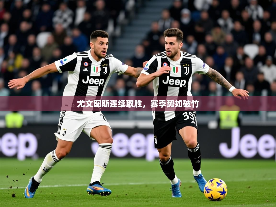 2025 完美体育官方尤文图斯连续取胜,赛季势如破竹 第3张