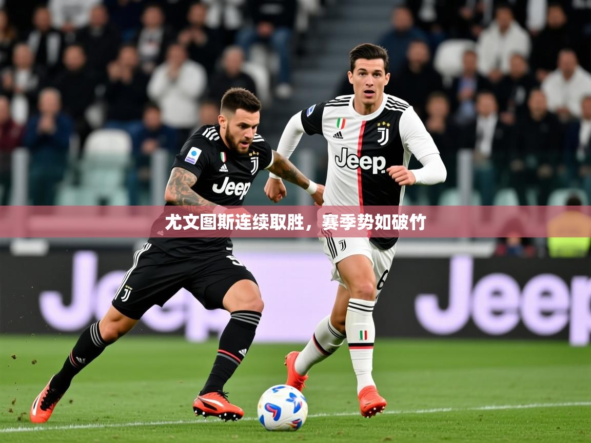 2025 完美体育官方尤文图斯连续取胜,赛季势如破竹 第4张
