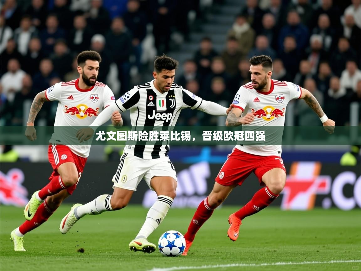 2025 完美体育招商尤文图斯险胜莱比锡,晋级欧冠四强 第1张