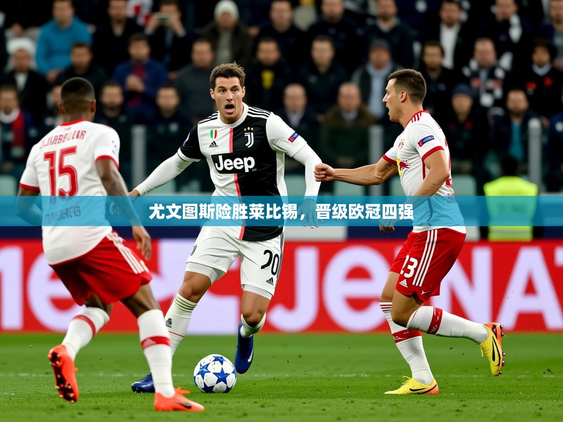 2025 完美体育招商尤文图斯险胜莱比锡,晋级欧冠四强 第3张