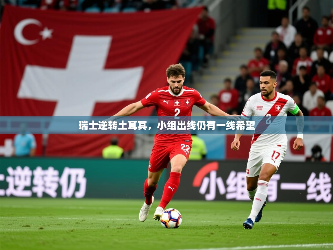 2025 完美体育官网瑞士逆转土耳其，小组出线仍有一线希望  第1张
