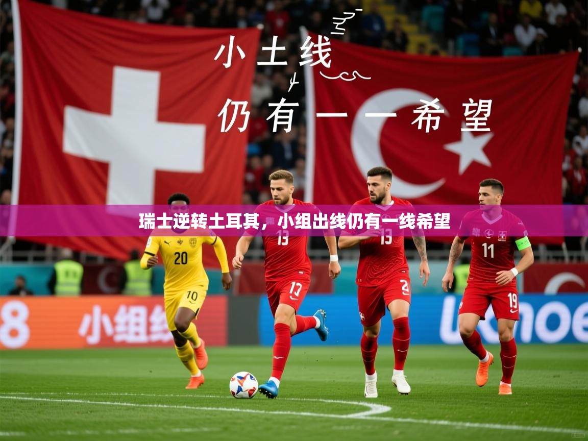 2025 完美体育官网瑞士逆转土耳其，小组出线仍有一线希望  第3张