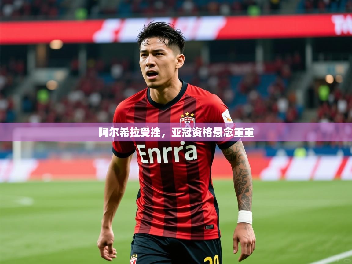 2025 完美体育官网阿尔希拉受挫,亚冠资格悬念重重 第1张