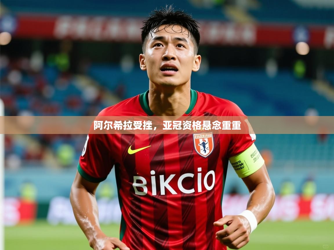 2025 完美体育官网阿尔希拉受挫,亚冠资格悬念重重 第2张