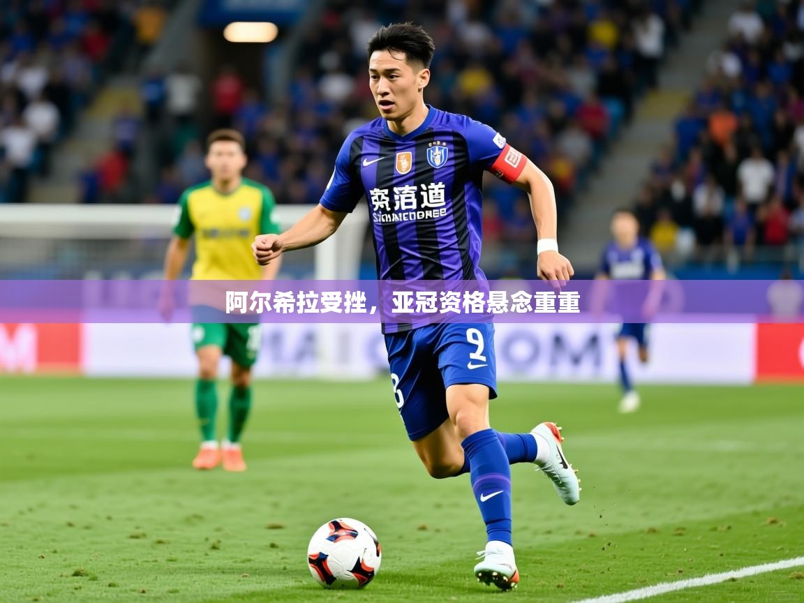 2025 完美体育官网阿尔希拉受挫,亚冠资格悬念重重 第4张